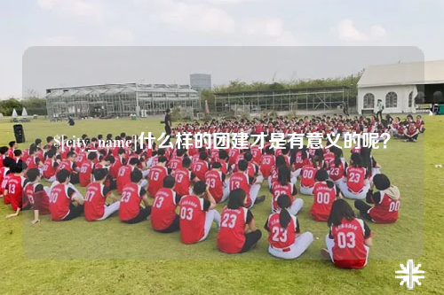 广州什么样的团建才是有意义的呢？