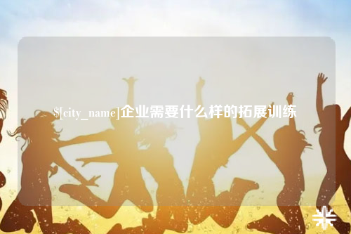 广州企业需要什么样的拓展训练