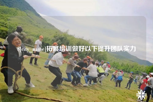 广州拓展培训做好以下提升团队实力